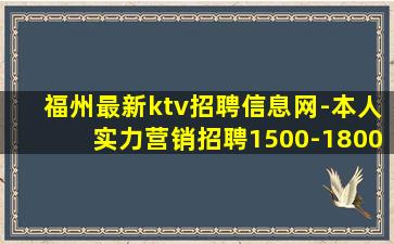 福州最新ktv招聘信息网-本人实力营销招聘1500-1800